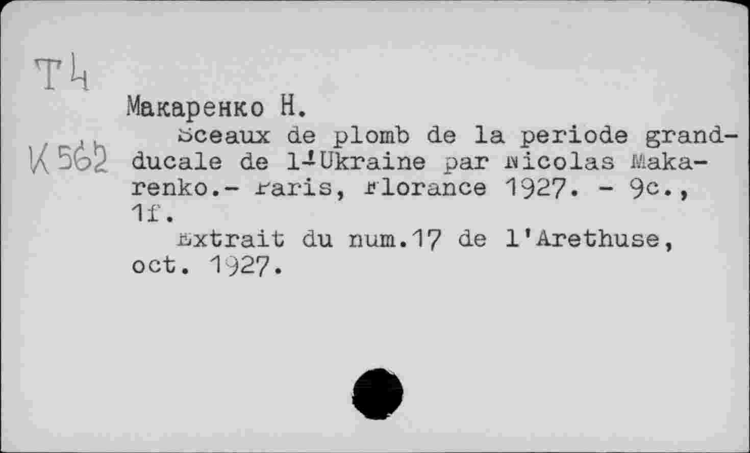 ﻿тк
Макаренко Н.
. _ , sceaux de plomb de la période grand-1д 5b2 ducale de 1-Ukraine par Nicolas Makarenko.- raris, rlorance 1927« - 9c«» 11.
extrait du num. 17 de l'Arethuse, oct. 1927.